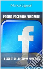 Pagina Facebook Vincente - I Segreti del Facebook Marketing. E-book. Formato PDF ebook