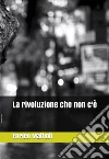 La rivoluzione che non c'è. E-book. Formato EPUB ebook di Enrico Mattioli