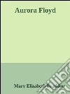 Aurora Floyd. E-book. Formato EPUB ebook di Mary Elizabeth Braddon