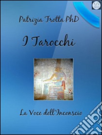 I Tarocchi La Voce dell'Inconscio. E-book. Formato Mobipocket ebook di Patrizia Trotta PhD