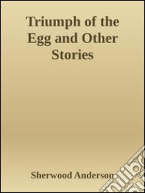 Triumph of the egg and other stories. E-book. Formato Mobipocket ebook di Sherwood Anderson