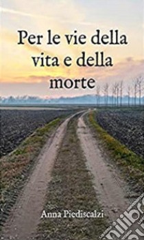 Per le vie della vita e della mortePoetica. E-book. Formato EPUB ebook di Anna Piediscalzi