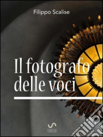 Il fotografo delle voci. E-book. Formato Mobipocket ebook di Filippo Scalise