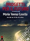 Progetti per il futuro. E-book. Formato Mobipocket ebook di Maria Teresa Casella