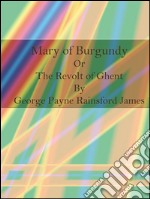 Mary of Burgundy Or The Revolt of Ghent . E-book. Formato Mobipocket ebook