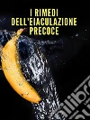 I Rimedi dell'Eiaculazione Precoce. E-book. Formato EPUB ebook di Il Seduttore