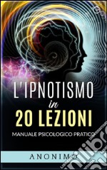 L&#39;ipnotismo in 20 lezioniManuale psicologico pratico. E-book. Formato EPUB ebook