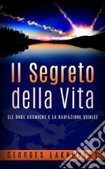 Il Segreto della Vita - (LE ONDE COSMICHE E LA RADIAZIONE VITALE). E-book. Formato EPUB ebook