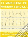 El marketing de manera sencilla. La guía práctica sobre las estrategias básicas de mercadotecnia profesional y orientación comercial. E-book. Formato EPUB ebook