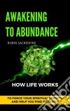 Awakening to abundance: how life works to force your spiritual growth and help you find yourself. E-book. Formato EPUB ebook