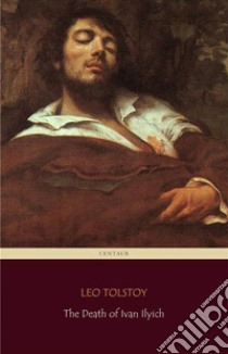 The Death of Ivan Ilyich (Centaur Classics) [The 100 greatest novels of all time - #90]. E-book. Formato EPUB ebook di Leo Tolstoy