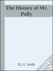 The history of Mr. Polly. E-book. Formato EPUB ebook di H. G. Wells