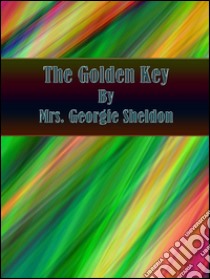 The Golden Key. E-book. Formato EPUB ebook di Mrs. Georgie Sheldon