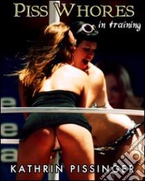 Piss Whores In Training. E-book. Formato Mobipocket ebook di Kathrin Pissinger