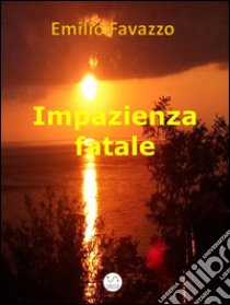 Impazienza fatale. E-book. Formato EPUB ebook di Emilio Favazzo