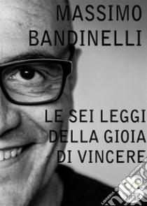 Le Sei Leggi della Gioia di Vincere . E-book. Formato Mobipocket ebook di Massimo Bandinelli