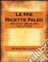 Le mie ricette paleo: zero grano - zero glutine - zero lattosio. E-book. Formato EPUB ebook