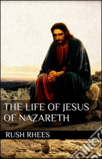 The life of Jesus of Nazareth. E-book. Formato Mobipocket ebook di Rush Rhees