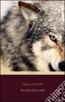 The Call of the Wild (Centaur Classics) [The 100 greatest novels of all time - #69]. E-book. Formato EPUB ebook di Centaur Classics