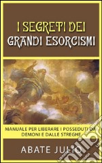 I Segreti dei grandi esorcismi - Manuale per liberare i posseduti dai demoni e dalle streghe. E-book. Formato EPUB ebook