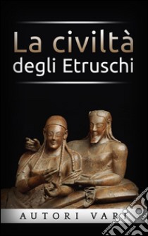 La civiltà degli etruschi. E-book. Formato EPUB ebook di AA. VV.