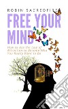 Free Your Mind: How to Use the Law of Attraction to Become Who You Really Want to Be. E-book. Formato EPUB ebook