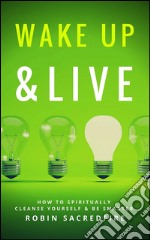 Wake Up &amp; Live: How to Spiritually Cleanse Yourself and Be Smarter. E-book. Formato EPUB ebook