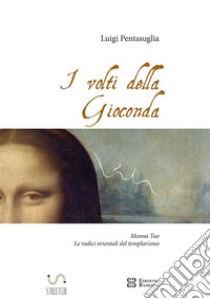 I volti della Gioconda  Monna Tao: le radici orientali del templarismo. E-book. Formato EPUB ebook di Luigi Pentasuglia