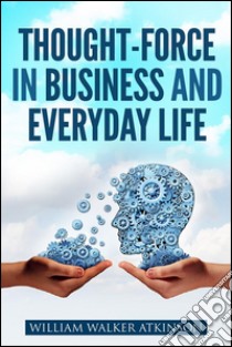 Thought-force in business and everyday life. E-book. Formato EPUB ebook di William Walker Atkinson