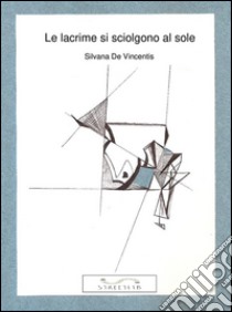 Le lacrime si sciolgono al sole. E-book. Formato EPUB ebook di Silvana De Vincentis