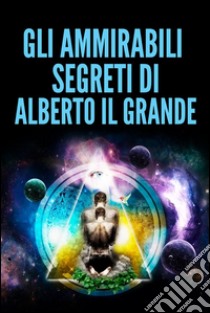 Gli ammirabili segreti di Alberto il Grande. E-book. Formato Mobipocket ebook di Alberto Il Grande