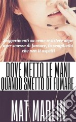 Dove metto le mani quando smetto di fumare? Non cascare nel tranello . E-book. Formato EPUB ebook