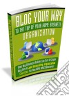 Blog your way to the top of your home business organization. E-book. Formato PDF ebook