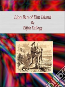 Lion Ben of Elm Island. E-book. Formato Mobipocket ebook di Elijah Kellogg