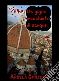 Un giglio macchiato di sangue. E-book. Formato Mobipocket ebook di Angela Giulietti