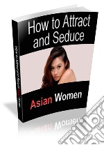 How to attract & seduce asian women. E-book. Formato PDF ebook