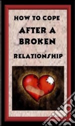 How To Cop After A Broken Relationship . E-book. Formato PDF ebook