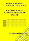 Gli ESERCIZIARI di LOGICA-MATEMATICA.it - Ragionamento Critico Numerico (Tabelle): Per Concorsi e Test di Ammissione all'Università. E-book. Formato PDF ebook di Ing. Giovanni Galeone