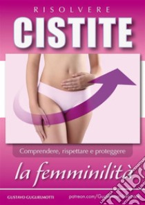 Cistite - Risolvere senza antibiotici. E-book. Formato Mobipocket ebook di Gustavo Guglielmotti