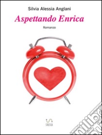 Aspettando Enrica. E-book. Formato EPUB ebook di Silvia Alessia Anglani