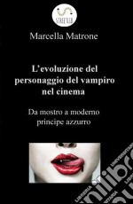 L'evoluzione del personaggio del vampiro nel cinema: da mostro a moderno principe azzurro. E-book. Formato PDF ebook