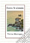 Dove c'è silenzio. E-book. Formato EPUB ebook di Teresa Montagna