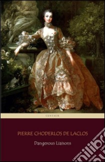 Dangerous Liaisons (Centaur Classics) [The 100 greatest novels of all time - #41]. E-book. Formato EPUB ebook di Pierre Choderlos de Laclos