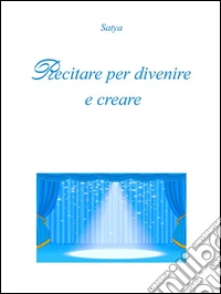 Recitare per divenire e creare. E-book. Formato PDF ebook