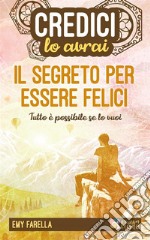 Credici, lo avrai - IL SEGRETO PER ESSERE FELICITutto è possibile se lo vuoi. E-book. Formato PDF