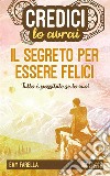 Credici, lo avrai - IL SEGRETO PER ESSERE FELICITutto è possibile se lo vuoi. E-book. Formato EPUB ebook di Emy Farella