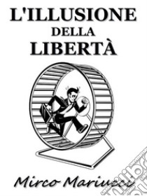 L'illusione della libertà. E-book. Formato PDF ebook di Mirco Mariucci