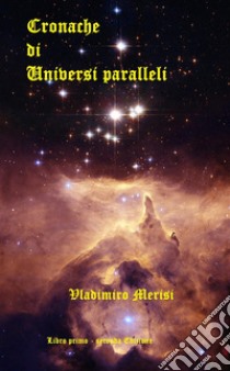 Cronache di Universi paralleli Libro primo - II ed.. E-book. Formato PDF ebook di Vladimiro Merisi