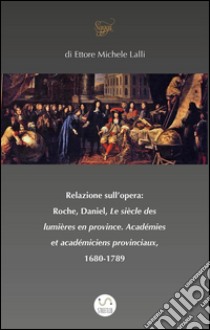 Relazione sull’opera:  Roche, Daniel, Le siècle des lumières en province. Académies et académiciens provinciaux, 1680-1789. E-book. Formato EPUB ebook di Ettore Michele Lalli