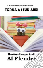 Il primo passo per cambiare la tua vita. Torna a studiare! Non è mai troppo tardi. E-book. Formato Mobipocket